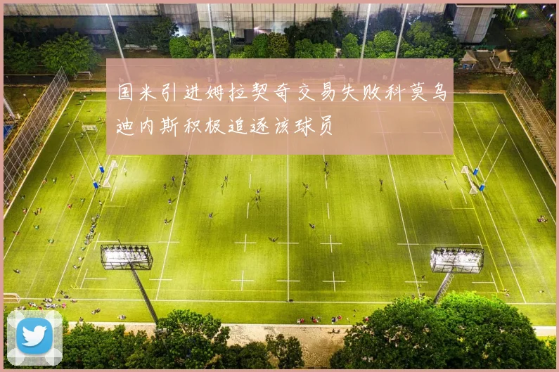 国米引进姆拉契奇交易失败科莫乌迪内斯积极追逐该球员