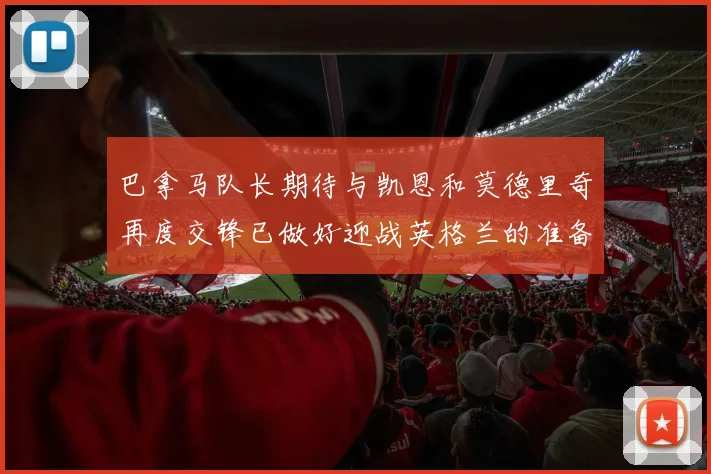 巴拿马队长期待与凯恩和莫德里奇再度交锋已做好迎战英格兰的准备