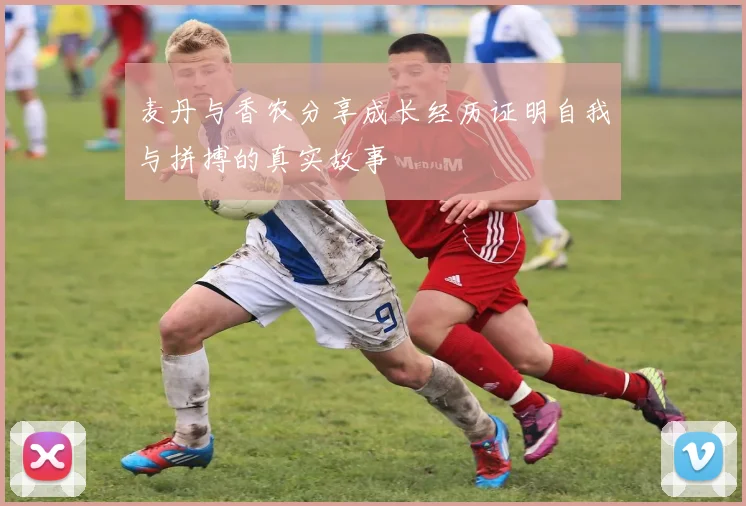 麦丹与香农分享成长经历证明自我与拼搏的真实故事