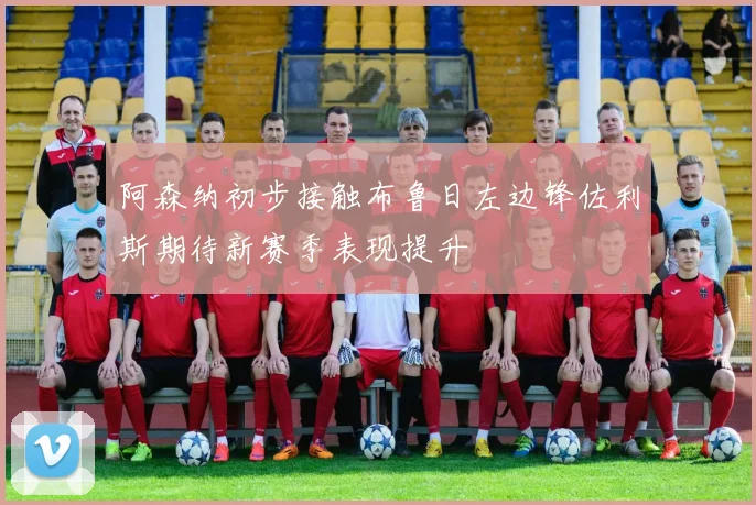 阿森纳初步接触布鲁日左边锋佐利斯期待新赛季表现提升