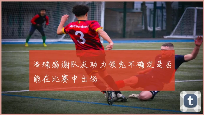 洛瑞感谢队友助力领先不确定是否能在比赛中出场