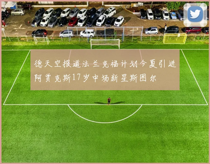德天空报道法兰克福计划今夏引进阿贾克斯17岁中场新星斯图尔