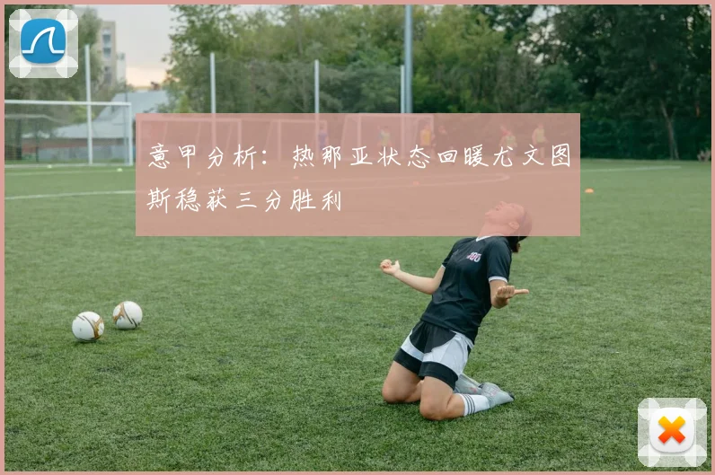 意甲分析：热那亚状态回暖尤文图斯稳获三分胜利