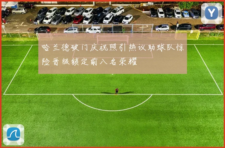 哈兰德破门庆祝照引热议助球队惊险晋级锁定前八名荣耀
