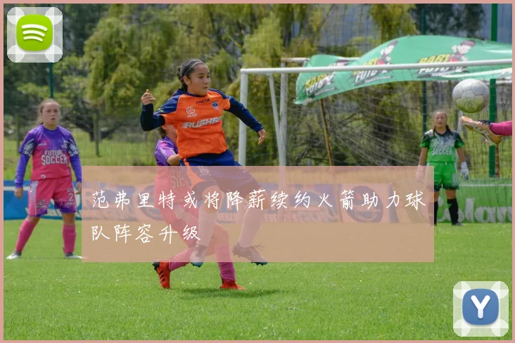 范弗里特或将降薪续约火箭助力球队阵容升级